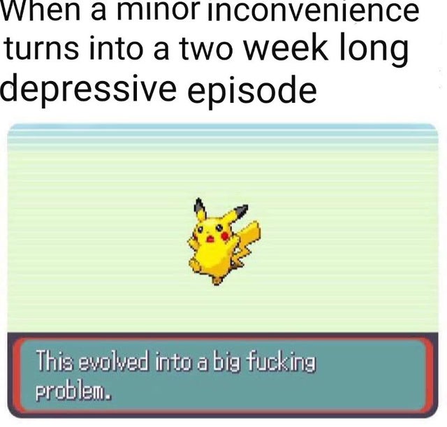 depression meme - evolved into a big problem meme - When a minor inconvenience turns into a two week long depressive episode This evolved into a big fucking problem.