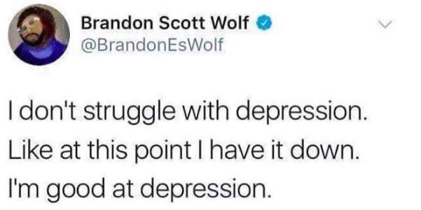 depression meme - depression memes - Brandon Scott Wolf EsWolf I don't struggle with depression. at this point I have it down. I'm good at depression.