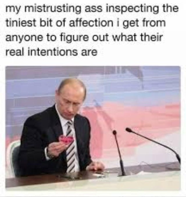 depression meme - vladimir poutine meme - my mistrusting ass inspecting the tiniest bit of affection i get from anyone to figure out what their real intentions are