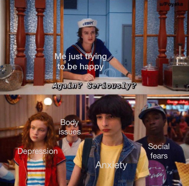 depression meme - stranger things again seriously meme - uPoyeka Ahoy Me just trying to be happy Again? Seriously? Body issues Depression Social fears Anxiety