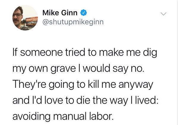 depression meme - Mike Ginn If someone tried to make me dig my own gravel would say no. They're going to kill me anyway and I'd love to die the way I lived avoiding manual labor.