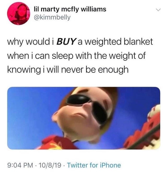 depression meme - calm down ladies there's only one of me - lil marty mcfly williams why would i Buy a weighted blanket when i can sleep with the weight of knowing i will never be enough 10819 Twitter for iPhone