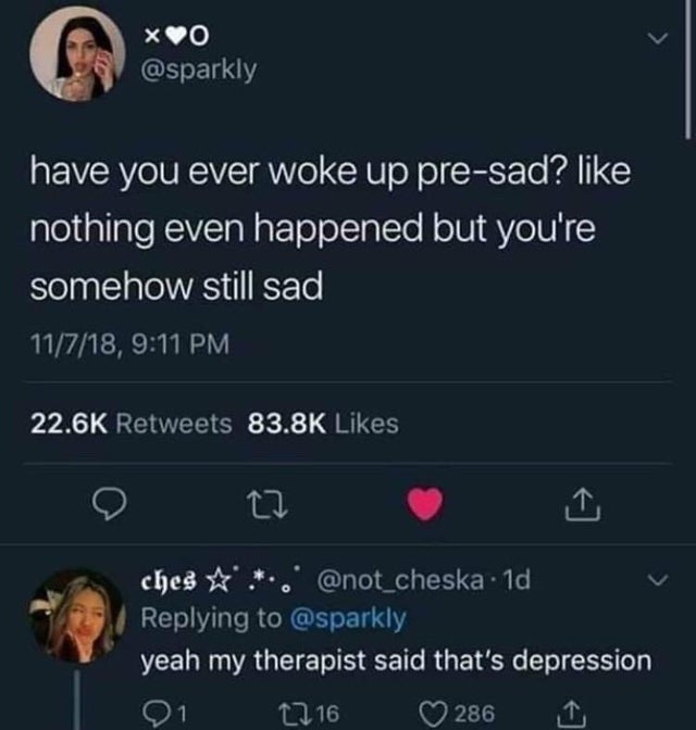 depression meme - screenshot - x00 have you ever woke up presad? nothing even happened but you're somehow still sad 11718, ches ...' .1d yeah my therapist said that's depression 21 2216 286 1