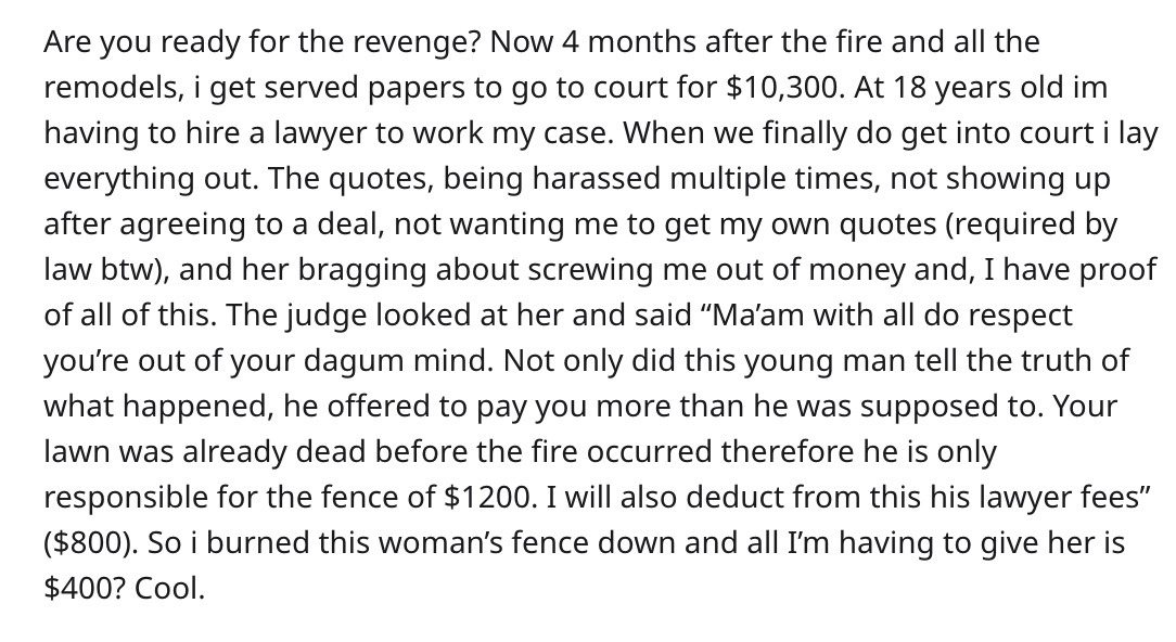 love and hate - Are you ready for the revenge? Now 4 months after the fire and all the remodels, i get served papers to go to court for $10,300. At 18 years old im having to hire a lawyer to work my case. When we finally do get into court i lay everything