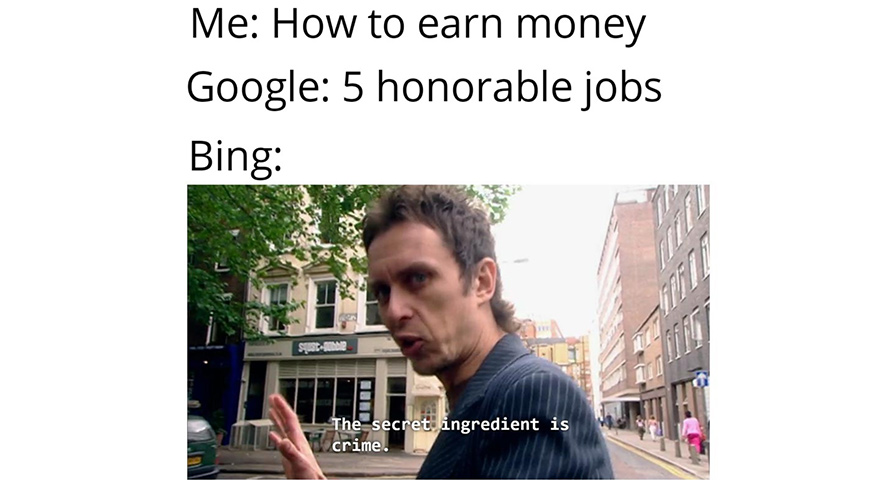google vs bing memes - Me How to earn money Google 5 honorable jobs Bing The secret ingredient is crime.