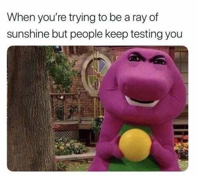 barney funny - When you're trying to be a ray of sunshine but people keep testing you