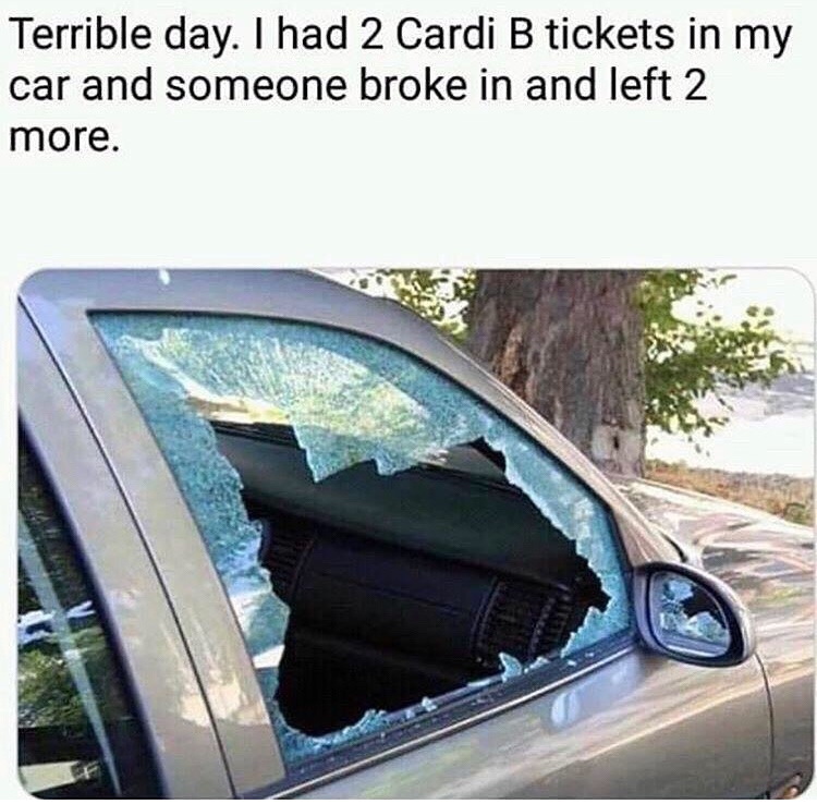 car break - Terrible day. I had 2 Cardi B tickets in my car and someone broke in and left 2 more.