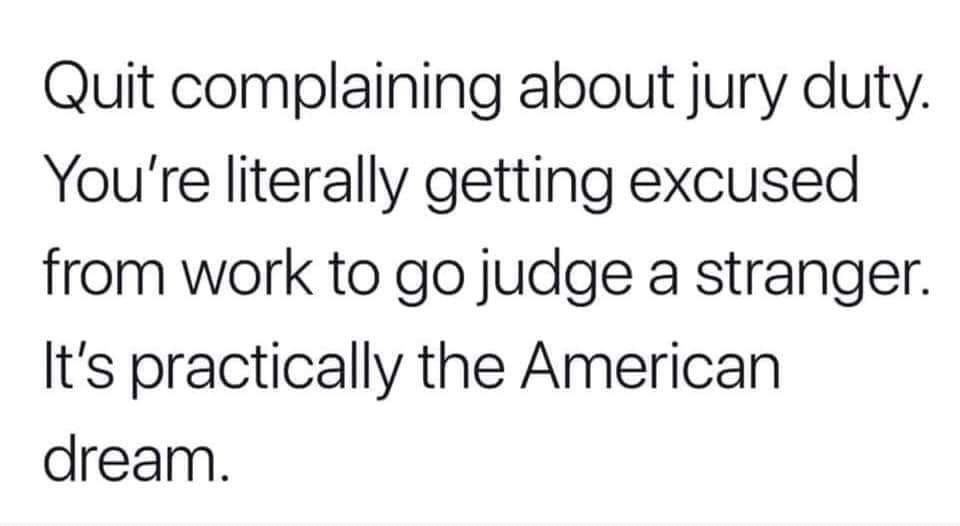 believe in long distance relationships quotes - Quit complaining about jury duty. You're literally getting excused from work to go judge a stranger. It's practically the American dream.