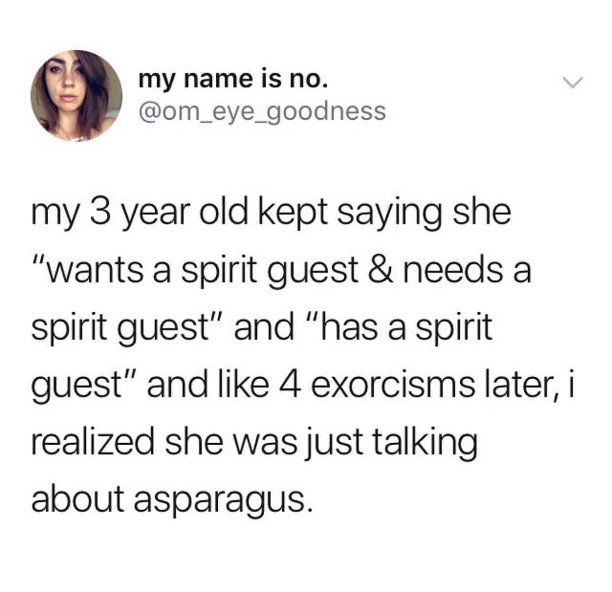 margarita susan meme - my name is no. my 3 year old kept saying she "wants a spirit guest & needs a spirit guest" and "has a spirit guest" and 4 exorcisms later, i realized she was just talking about asparagus.