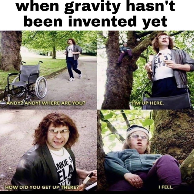 dank meme - Internet meme - when gravity hasn't been invented yet Andyz'Andy! Where Are You? I'M Up Here. Inkies How Did You Get Up There? I Fell.