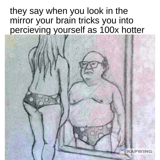 dank meme - r im14andthisisdeep danny devito - they say when you look in the mirror your brain tricks you into percieving yourself as 100x hotter Kapwing