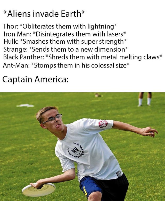 dank meme - ultimate frisbee - Aliens invade Earth Thor Obliterates them with lightning Iron Man Disintegrates them with lasers Hulk Smashes them with super strength Strange Sends them to a new dimension Black Panther Shreds them with metal melting claws 