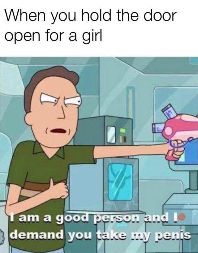 dank meme - spoiled little girl - When you hold the door open for a girl Op I am a good person and! demand you take my penis