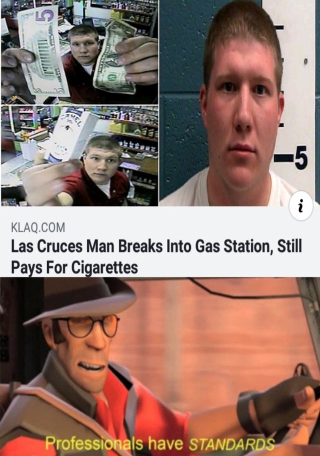 dank meme - malty hentai - Klaq.Com Las Cruces Man Breaks Into Gas Station, Still Pays For Cigarettes Professionals have Standards