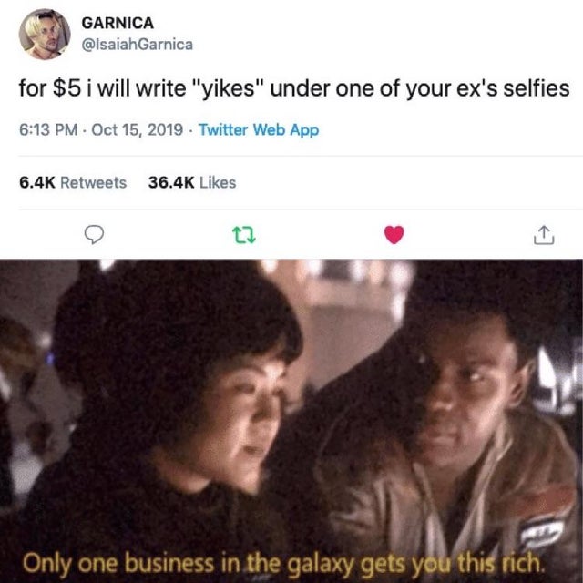 dank meme - only one business in the galaxy gets you this rich - Garnica for $5 i will write "yikes" under one of your ex's selfies Twitter Web App Only one business in the galaxy gets you this rich.