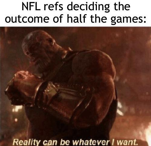 reality can be whatever i want memes - Nfl refs deciding the outcome of half the games Reality can be whatever I want.