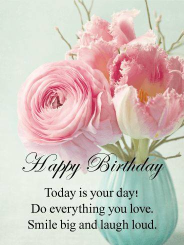 happy birthday message - happy birthday flowers - Happy Birthday Today is your day! Do everything you love. Smile big and laugh loud.