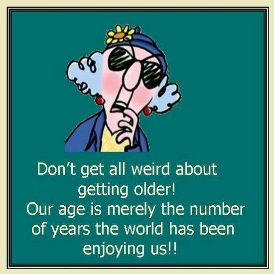 happy birthday message - funny happy birthday quotes - Don't get all weird about getting older! Our age is merely the number of years the world has been enjoying us!!