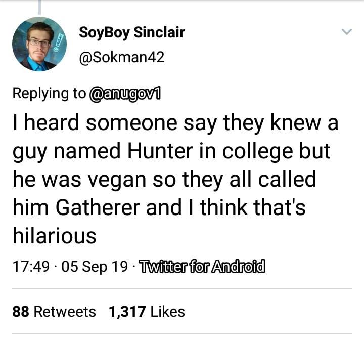 vegan meme - vegan hunter gatherer meme - Lord SoyBoy Sinclair Theard someone say they knew a guy named Hunter in college but he was vegan so they all called him Gatherer and I think that's hilarious .05 Sep 19 Twitter for Android 88 1,317