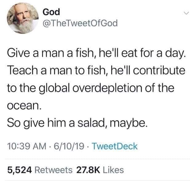 vegan meme - bumper clot meme - God Give a man a fish, he'll eat for a day. Teach a man to fish, he'll contribute to the global overdepletion of the ocean. So give him a salad, maybe. 61019. TweetDeck 5,524