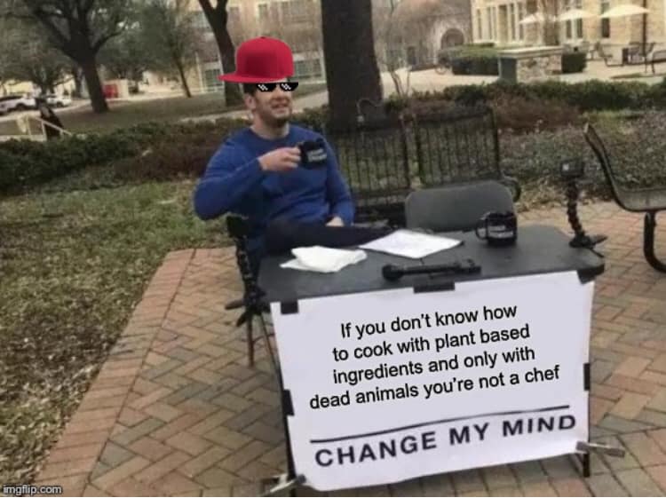vegan meme - we are legally allowed to leave - If yook with planonly with If you don't know how to cook with plant based ingredients and only with dead animals you're not a chef dead sredienth plan who Change My Mind imgflip.com