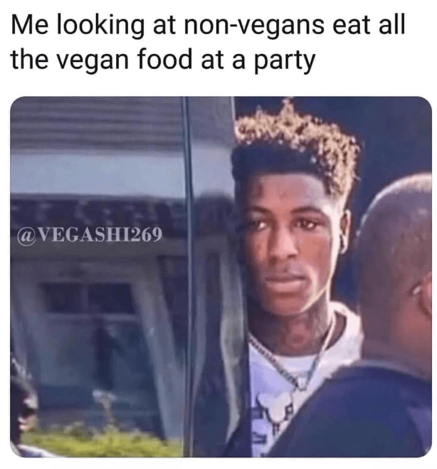 vegan meme - nba youngboy quotes memes - Me looking at nonvegans eat all the vegan food at a party