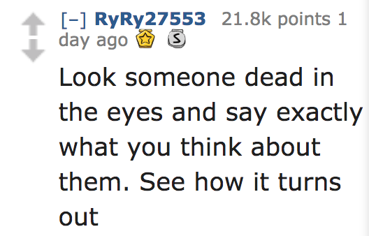 ask reddit - Look someone dead in the eyes and say exactly what you think about them. See how it turns out