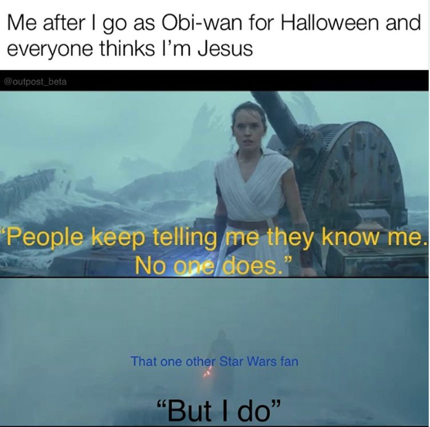 rise of skywalker meme - presentation - Me after I go as Obiwan for Halloween and everyone thinks I'm Jesus "People keep telling me they know me. No one does." That one other Star Wars fan "But I do