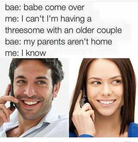 offensive dark humor memes - bae babe come over me I can't I'm having a threesome with an older couple bae my parents aren't home me I know