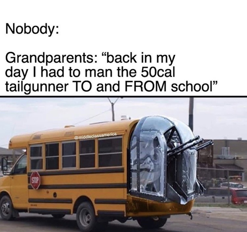 tour bus service - Nobody Grandparents "back in my day I had to man the 50cal tailgunner To and From school