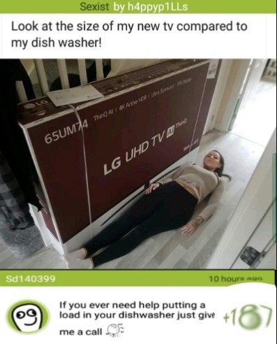 cursed comment - furniture - Sexist by h4ppyp1LLS Look at the size of my new tv compared to my dish washer! a 65UM 14 Thi Al 4K Act Hr senso Lg Uhd Tv En Sd140399 10 hours ago If you ever need help putting a load in your dishwasher just give me a call