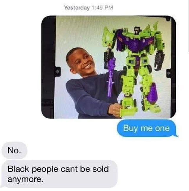 cursed comment - black people can t be sold - Yesterday Buy me one No. Black people cant be sold anymore.