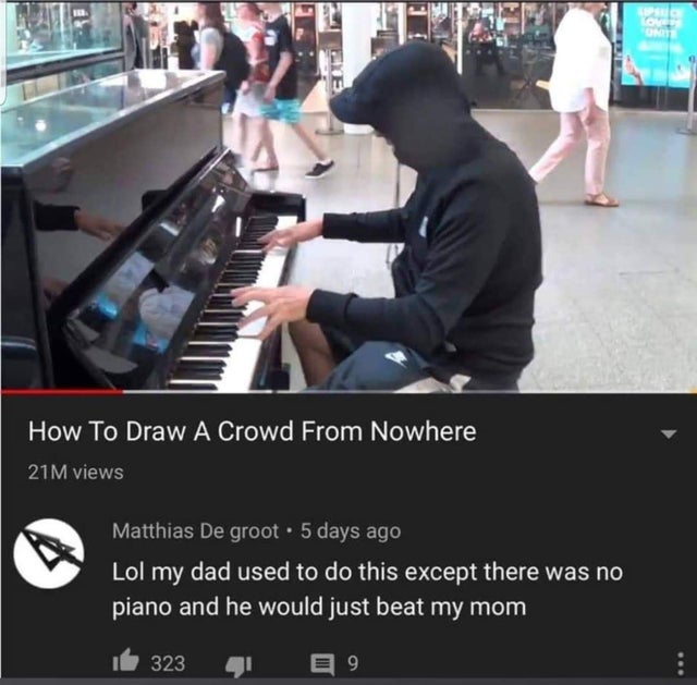 cursed comment - Video game - How To Draw A Crowd From Nowhere 21 M views Matthias De groot. 5 days ago Lol my dad used to do this except there was no piano and he would just beat my mom It 323 E9