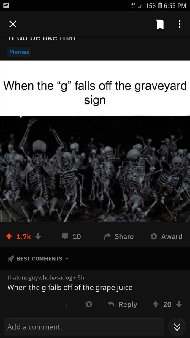 cursed comment - you take the g out of graveyard - 40 l 15% X Il Uu pe liial Memes When the g falls off the graveyard sign 10 Award Best thatoneguywhohasadog. 5h When the g falls off of the grape juice 20 Add a comment