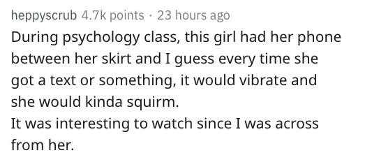 reddit nsfw - handwriting - heppyscrub points 23 hours ago During psychology class, this girl had her phone between her skirt and I guess every time she got a text or something, it would vibrate and she would kinda squirm. It was interesting to watch sinc
