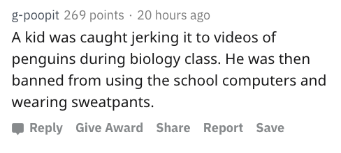 reddit nsfw - handwriting - gpoopit 269 points 20 hours ago A kid was caught jerking it to videos of penguins during biology class. He was then banned from using the school computers and wearing sweatpants. Give Award Report Save