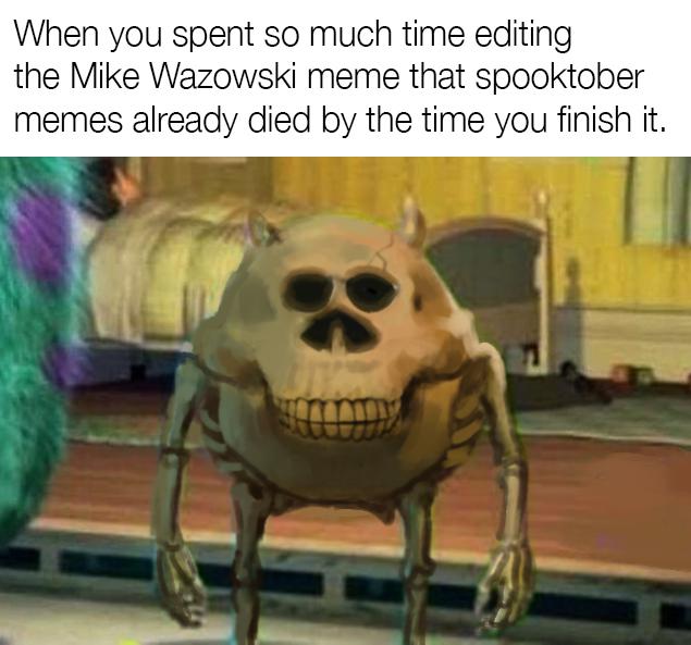 dank meme - Internet meme - When you spent so much time editing the Mike Wazowski meme that spooktober memes already died by the time you finish it.