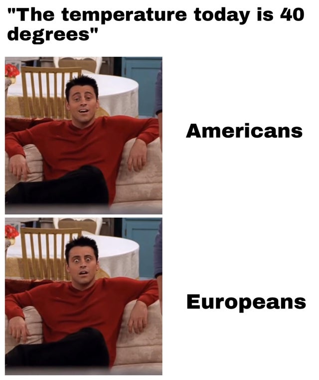 dank meme - shoulder - "The temperature today is 40 degrees" Americans Europeans