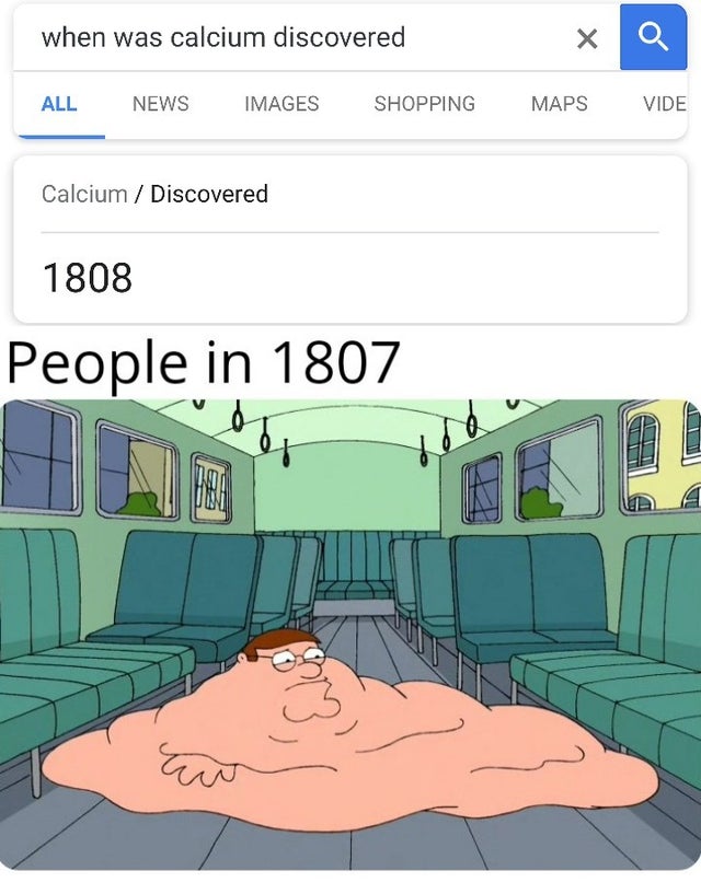 dank meme - cartoon - when was calcium discovered X All News Images Shopping Maps Vide Calcium Discovered 1808 People in 1807