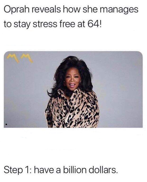 dank meme - oprah reveals how she stays stress free - Oprah reveals how she manages to stay stress free at 64! Step 1 have a billion dollars.