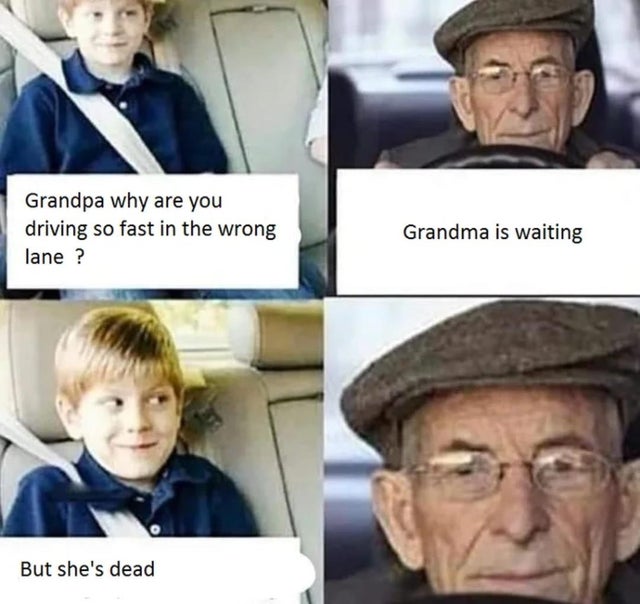 dank meme - Grandpa why are you driving so fast in the wrong lane ? Grandma is waiting But she's dead
