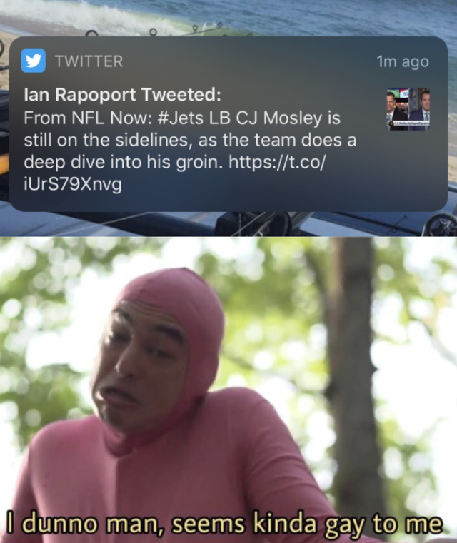nfl meme - dunno man seems kinda gay - y Twitter 1m ago lan Rapoport Tweeted From Nfl Now Lb Cj Mosley is still on the sidelines, as the team does a deep dive into his groin. iUrS79Xnvg I dunno man, seems kinda gay to me