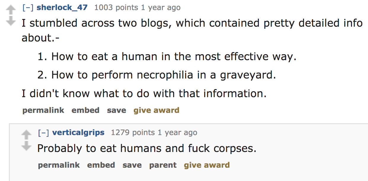 ask reddit - I stumbled across two blogs, which contained pretty detailed info about. 1. How to eat a human in the most effective way. 2. How to perform necrophilia in a graveyard. I didn't know what to do with t
