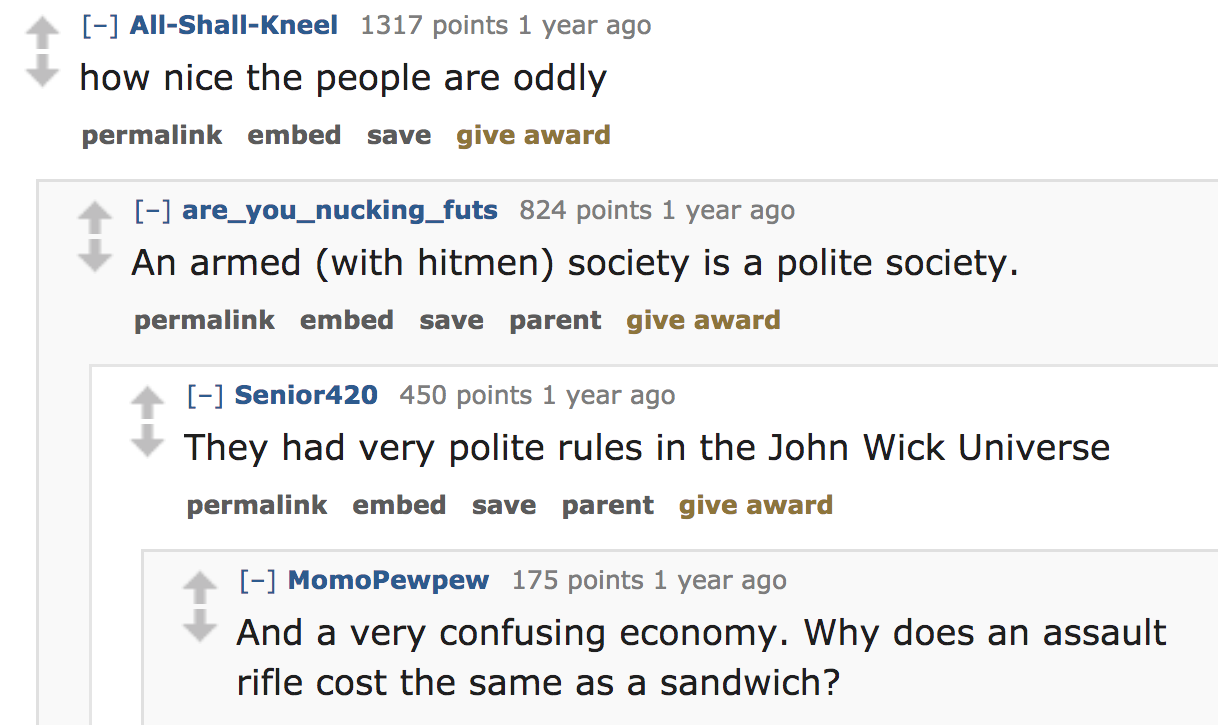 ask reddit - how nice the people are oddly permalink embed save give award are_you_nucking_futs 824 points 1 year ago An armed with hitmen society is a polite society. permalink embed save parent give award Senior420 450 po