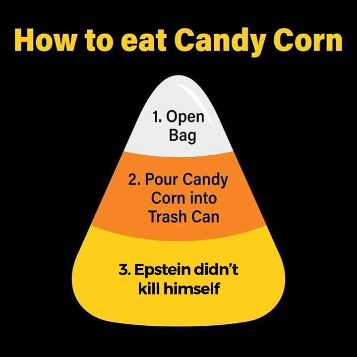 epstein meme - How to eat Candy Corn 1. Open Bag 2. Pour Candy Corn into Trash Can 3. Epstein didn't kill himself