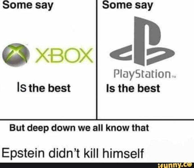 epstein meme - diagram - Some say Some say Xbox Cb PlayStation Is the best Is the best But deep down we all know that Epstein didn't kill himself ifunny.co