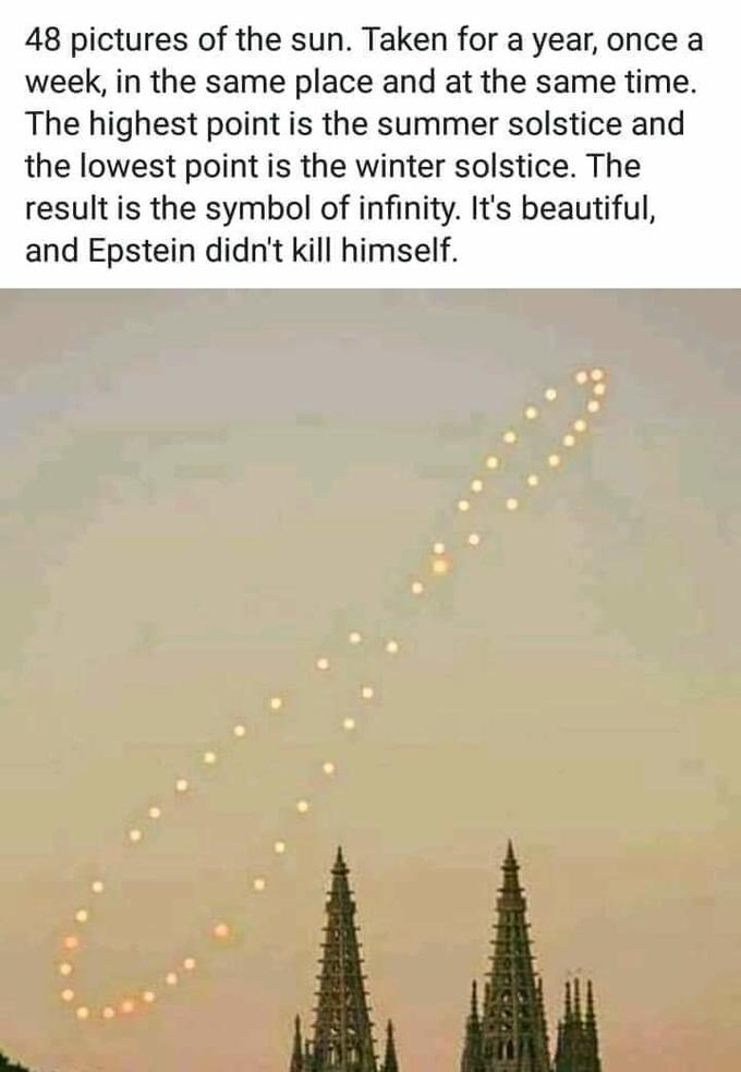 epstein meme - sky - 48 pictures of the sun. Taken for a year, once a week, in the same place and at the same time. The highest point is the summer solstice and the lowest point is the winter solstice. The result is the symbol of infinity. It's beautiful,