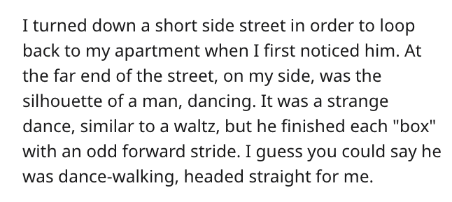 culture is always changing - I turned down a short side street in order to loop back to my apartment when I first noticed him. At the far end of the street, on my side, was the silhouette of a man, dancing. It was a strange dance, similar to a waltz, but 