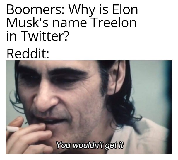 moustache - Boomers Why is Elon Musk's name Treelon in Twitter? Reddit You wouldn't get it
