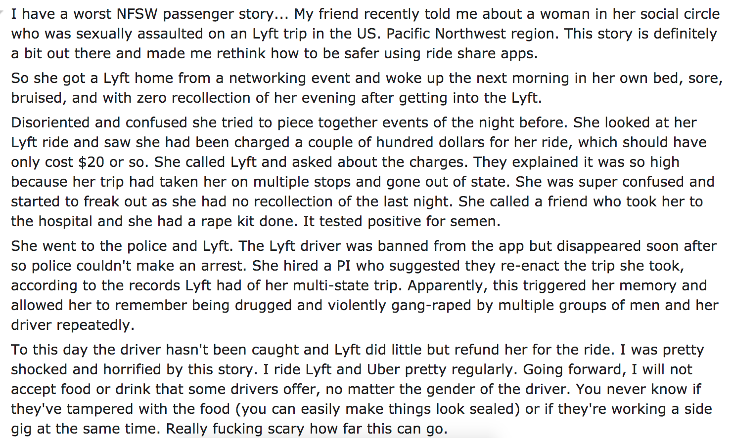 ask reddit - I have a worst Nfsw passenger story... My friend recently told me about a woman in her social circle who was sexually assaulted on an Lyft trip in the Us. Pacific Northwest region. This story is definitely a bit out there and made me rethink